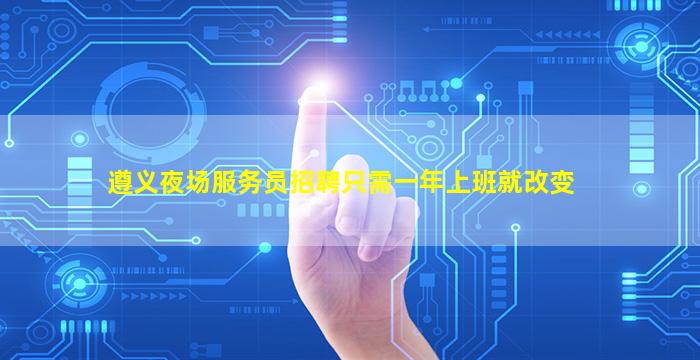 遵义夜场服务员招聘只需一年上班就改变